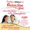 Chicken Soup for the Soul: Like Mother, Like Daughter - 30 Stories about Learning from Each Other, Mutual Support, and the Magical Bond by Jack Canfield