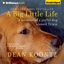 A Big Little Life: A Memoir of a Joyful Dog Named Trixie by Dean Koontz