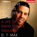 Every Love Story Is a Ghost Story: A Life of David Foster Wallace by D.T. Max