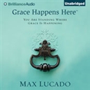 Grace Happens Here: You Are Standing Where Grace Is Happening by Max Lucado