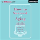 How to Succeed at Aging Without Really Dying by Lyla Blake Ward