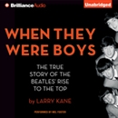 When They Were Boys: The True Story of the Beatles' Rise to the Top by Larry Kane