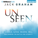 Unseen: Angels, Satan, Heaven, Hell, and Winning the Battle for Eternity by Jack Graham