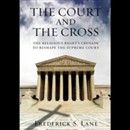 The Court and the Cross: The Religious Rights Crusade to Reshape the Supreme Court by Frederick S. Lane