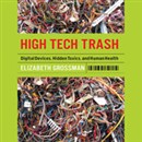 High Tech Trash: Digital Devices, Hidden Toxics, and Human Health by Elizabeth Grossman