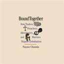 Bound Together: How Traders, Preachers, Adventurers, and Warriors Shaped Globalization by Nayan Chanda