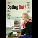 Opting Out?: Why Women Really Quit Careers and Head Home by Pamela Stone