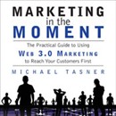 Marketing in the Moment: The Practical Guide to Using Web 3.0 Marketing to Reach Your Customers First by Michael Tasner