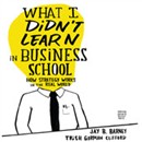 What I Didn't Learn in Business School by Jay Barney