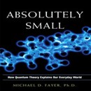 Absolutely Small: How Quantum Theory Explains Our Everyday World by Michael D. Fayer