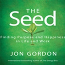 The Seed: Finding Purpose and Happiness in Life and Work by Jon Gordon