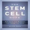 The Stem Cell Hope: How Stem Cell Medicine Can Change Our Lives by Alice Park