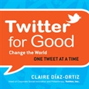 Twitter for Good: Change the World One Tweet at a Time by Claire Diaz-Ortiz
