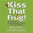 Kiss That Frog!: 21 Ways to Turn Negatives into Positives by Brian Tracy