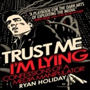 Trust Me, I'm Lying: Confessions of a Media Manipulator by Ryan Holiday