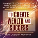 Maximize Your Potential Through the Power of Your Subconscious Mind to Create Wealth and Success by Joseph Murphy