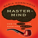 Mastermind: How to Think Like Sherlock Holmes by Maria Konnikova