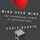 Mind Over Mind: The Surprising Power of Expectations by Chris Berdik