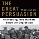 The Great Persuasion: Reinventing Free Markets Since the Depression by Angus Burgin
