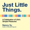 Just Little Things: A Celebration of Life's Simple Pleasures by Nancy Vu