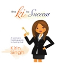 The Ki to Success: A Woman's Inspiring Guide to Having It All by Kirin Singh