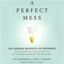 A Perfect Mess: The Hidden Benefits of Disorder by Eric Abrahamson