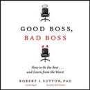 Good Boss, Bad Boss: How to Be the Best... and Learn from the Worst by Robert Sutton