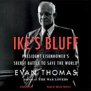Ike's Bluff: President Eisenhower's Secret Battle to Save the World by Evan Thomas