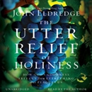 The Utter Relief of Holiness by John Eldredge