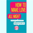 How to Make Love All Night (and Drive a Woman Wild) by Barbara Keesling
