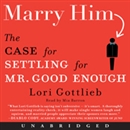 Marry Him: The Case for Settling for Mr. Good Enough by Lori Gottlieb