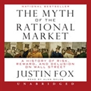 The Myth of the Rational Market: A History of Risk, Reward, and Delusion on Wall Street by Justin Fox