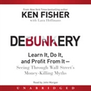 Debunkery: Learn It, Do It, and Profit From It - Seeing Through Wall Street's Money-Killing Myths by Ken Fisher