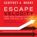 Escape Velocity: Free Your Company's Future from the Pull of the Past by Geoffrey A. Moore