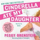 Cinderella Ate My Daughter by Peggy Orenstein