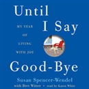 Until I Say Good-Bye: My Year of Living with Joy by Susan Spencer-Wendel