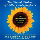 The Shared Wisdom of Mothers and Daughters by Alexandra Stoddard
