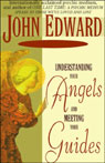 Understanding Your Angels and Meeting Your Guides by John Edward