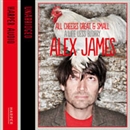 All Cheeses Great and Small: A Life Less Blurry by Alex James
