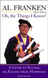 Oh, the Things I Know! A Guide to Success, or, Failing That, Happiness by Al Franken