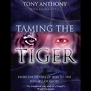 Taming the Tiger: From the Depths of Hell to the Heights of Glory by Tony Anthony