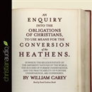An Enquiry into the Obligations of Christians to Use Means for the Conversion of the Heathens by William Carey