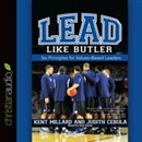 Lead Like Butler: Six Principles for Values-Based Leaders by M. Kent Millard
