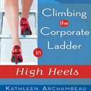 Climbing the Corporate Ladder in High Heels by Kathleen Archambeau