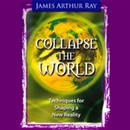 Collapse the World by James Arthur Ray