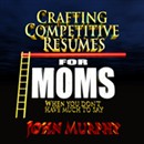 Crafting Competitive Resumes for Moms by John Murphy