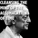 Cleansing the Mind of the Accumulation of Time by Jiddu Krishnamurti