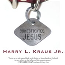 Domesticated Jesus by Harry Kraus