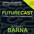 Futurecast: What Today's Trends Mean for Tomorrow's World by George Barna