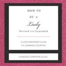 How to Be a Lady: A Contemporary Guide to Common Courtesy by Candace Simpson-Giles